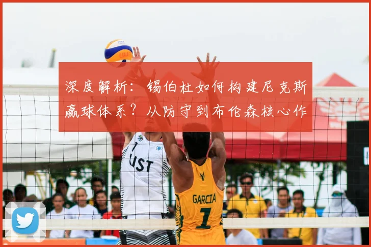 深度解析:锡伯杜如何构建尼克斯赢球体系?从防守到布伦森核心作用