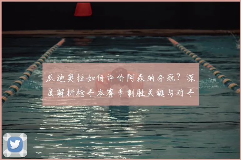 瓜迪奥拉如何评价阿森纳夺冠?深度解析枪手本赛季制胜关键与对手反应