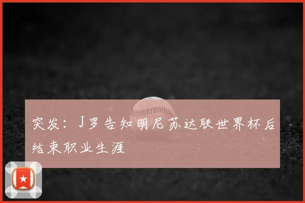 突发：J罗告知明尼苏达联世界杯后结束职业生涯